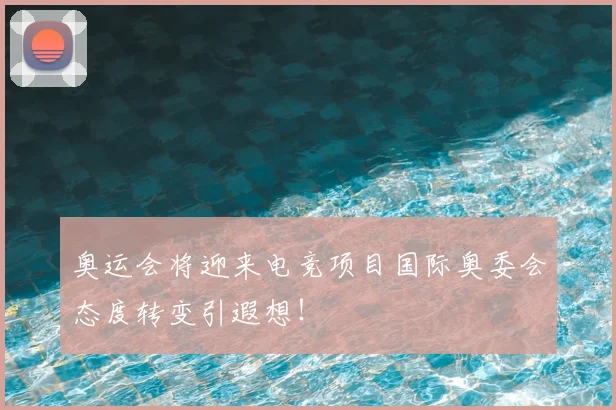 奥运会将迎来电竞项目国际奥委会态度转变引遐想！