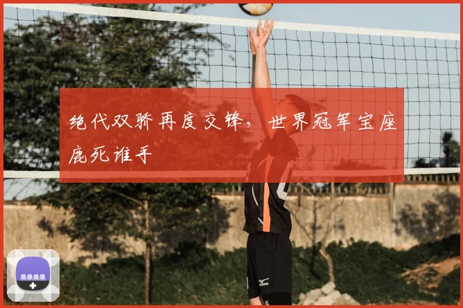绝代双骄再度交锋，世界冠军宝座鹿死谁手