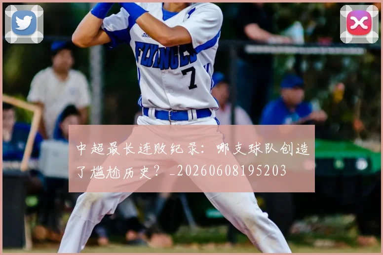 中超最长连败纪录：哪支球队创造了尴尬历史？_20260608195203