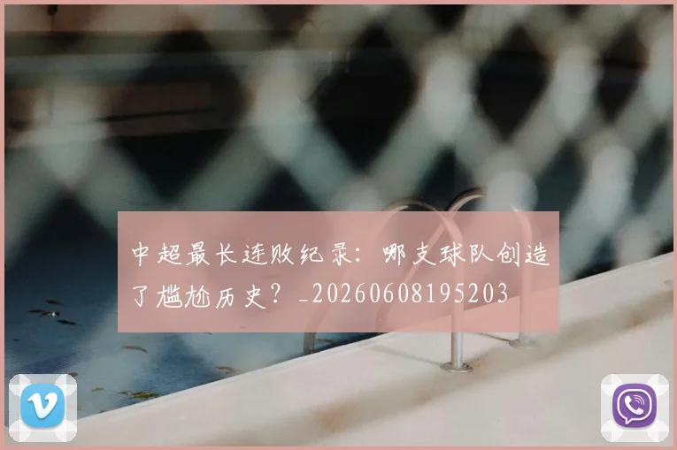 中超最长连败纪录：哪支球队创造了尴尬历史？_20260608195203