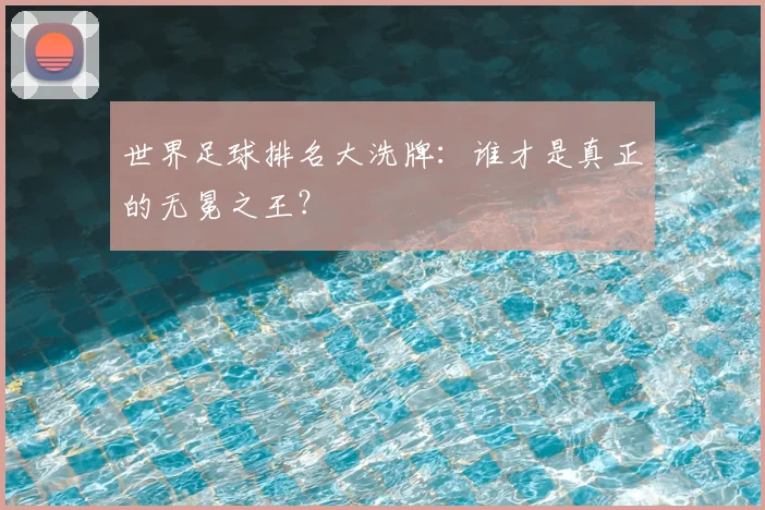 世界足球排名大洗牌：谁才是真正的无冕之王？