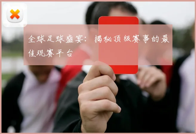 全球足球盛宴:揭秘顶级赛事的最佳观赛平台